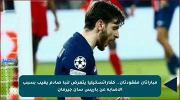مباراتان مفقودتان.. كفاراتسخيليا يتعرض لنبأ صادم يغيب بسبب الإصابة عن باريس سان جيرمان